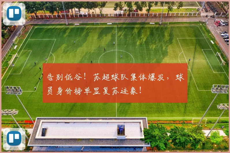 告别低谷！苏超球队集体爆发，球员身价榜单显复苏迹象！