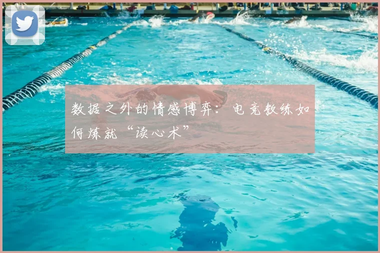 数据之外的情感博弈：电竞教练如何炼就“读心术”
