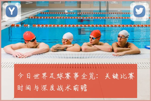 今日世界足球赛事全览：关键比赛时间与深度战术前瞻