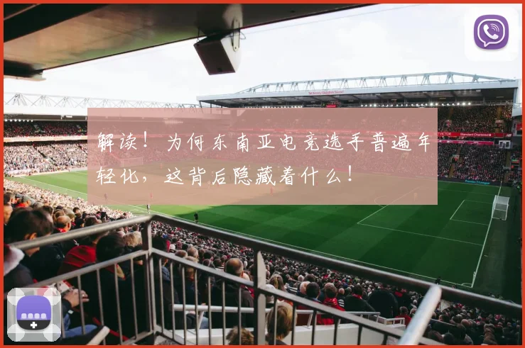 解读！为何东南亚电竞选手普遍年轻化，这背后隐藏着什么！
