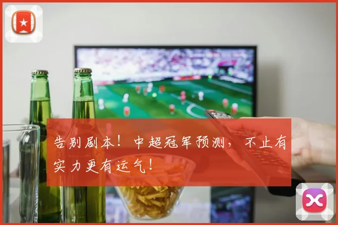 告别剧本！中超冠军预测，不止有实力更有运气！