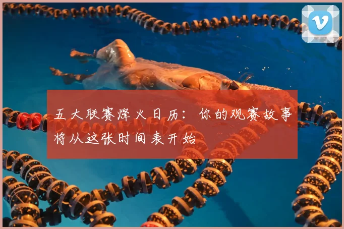 五大联赛烽火日历：你的观赛故事将从这张时间表开始