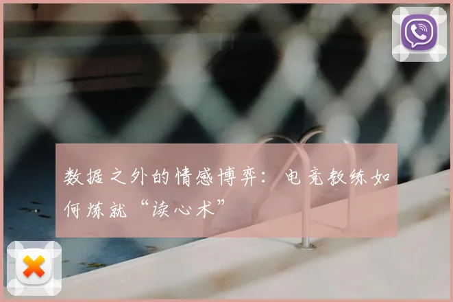 数据之外的情感博弈：电竞教练如何炼就“读心术”
