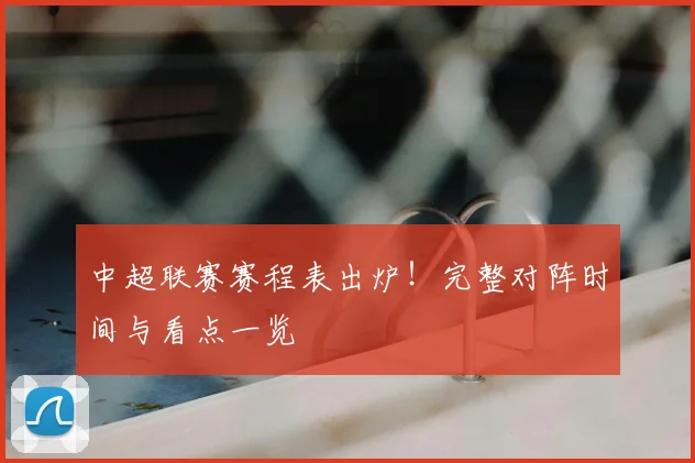 中超联赛赛程表出炉！完整对阵时间与看点一览