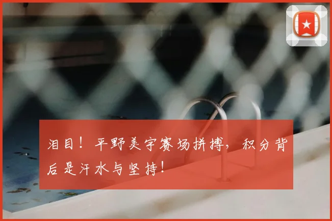 泪目！平野美宇赛场拼搏，积分背后是汗水与坚持！